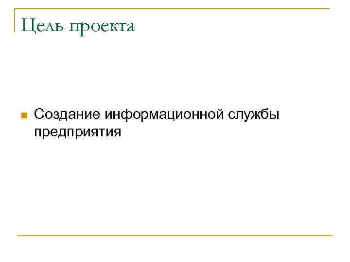 Цель проекта n Создание информационной службы предприятия 