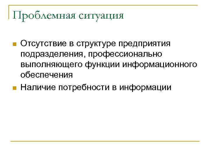 Проблемная ситуация n n Отсутствие в структуре предприятия подразделения, профессионально выполняющего функции информационного обеспечения
