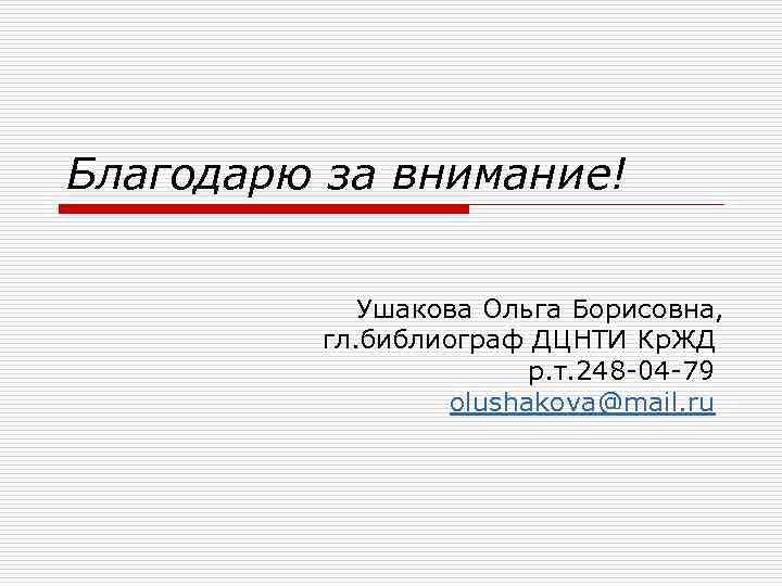 Благодарю за внимание! Ушакова Ольга Борисовна, гл. библиограф ДЦНТИ Кр. ЖД р. т. 248