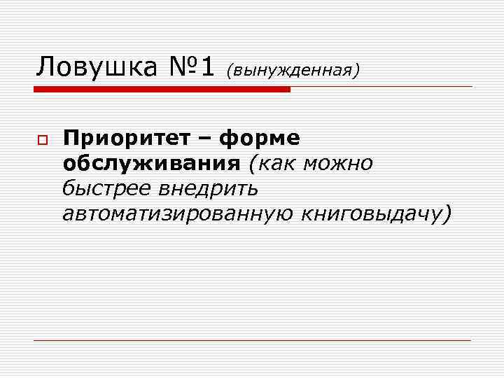 Ловушка № 1 o (вынужденная) Приоритет – форме обслуживания (как можно быстрее внедрить автоматизированную