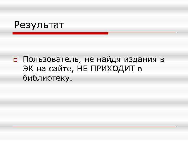 Результат o Пользователь, не найдя издания в ЭК на сайте, НЕ ПРИХОДИТ в библиотеку.