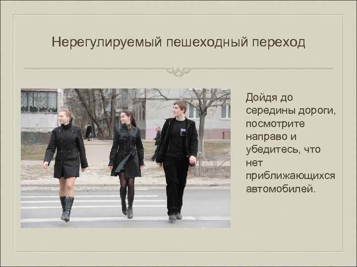 Нерегулируемый пешеходный переход Дойдя до середины дороги, посмотрите направо и убедитесь, что нет приближающихся