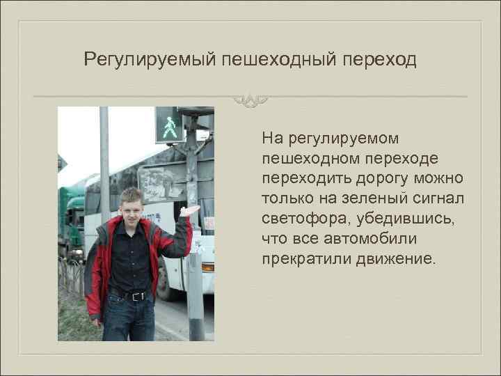 Регулируемый пешеходный переход На регулируемом пешеходном переходе переходить дорогу можно только на зеленый сигнал