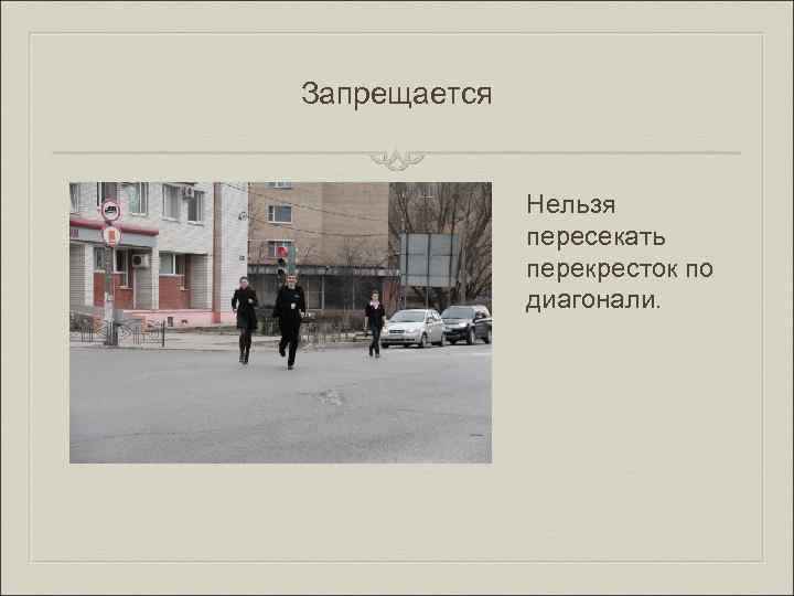 Запрещается Нельзя пересекать перекресток по диагонали. 