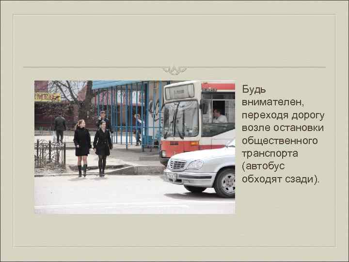 Будь внимателен, переходя дорогу возле остановки общественного транспорта (автобус обходят сзади). 
