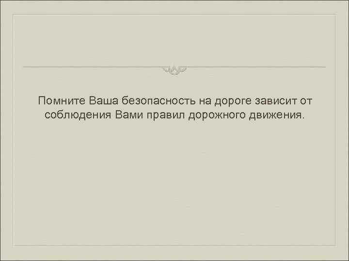 Помните Ваша безопасность на дороге зависит от соблюдения Вами правил дорожного движения. 