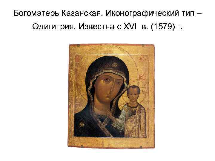 Богоматерь Казанская. Иконографический тип – Одигитрия. Известна с XVI в. (1579) г. 