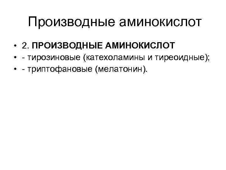Производные аминокислот • 2. ПРОИЗВОДНЫЕ АМИНОКИСЛОТ • - тирозиновые (катехоламины и тиреоидные); • -