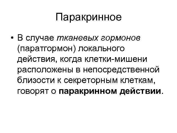 Паракринное • В случае тканевых гормонов (паратгормон) локального действия, когда клетки-мишени расположены в непосредственной