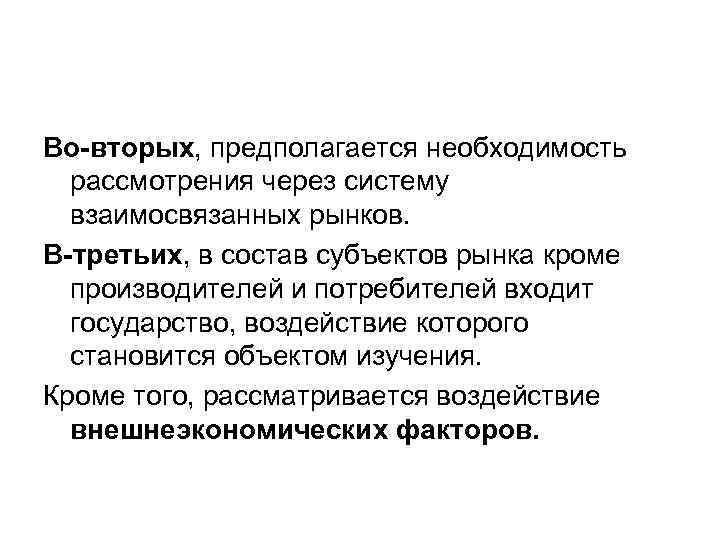 Во-вторых, предполагается необходимость рассмотрения через систему взаимосвязанных рынков. В-третьих, в состав субъектов рынка кроме