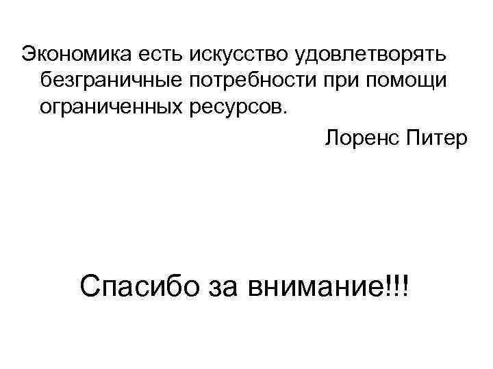 Экономика есть искусство удовлетворять безграничные потребности при помощи ограниченных ресурсов. Лоренс Питер Спасибо за