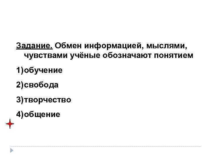 Задание. Обмен информацией, мыслями, чувствами учёные обозначают понятием 1) обучение 2) свобода 3) творчество