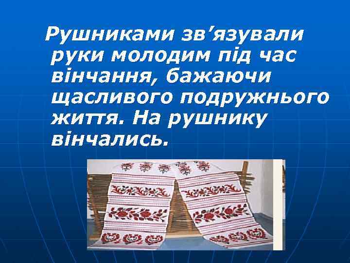 Рушниками зв’язували руки молодим під час вінчання, бажаючи щасливого подружнього життя. На рушнику вінчались.