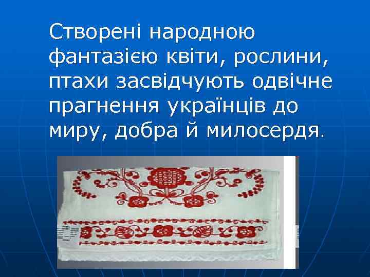 Створені народною фантазією квіти, рослини, птахи засвідчують одвічне прагнення українців до миру, добра й