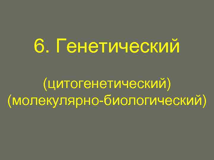 6. Генетический (цитогенетический) (молекулярно-биологический) 