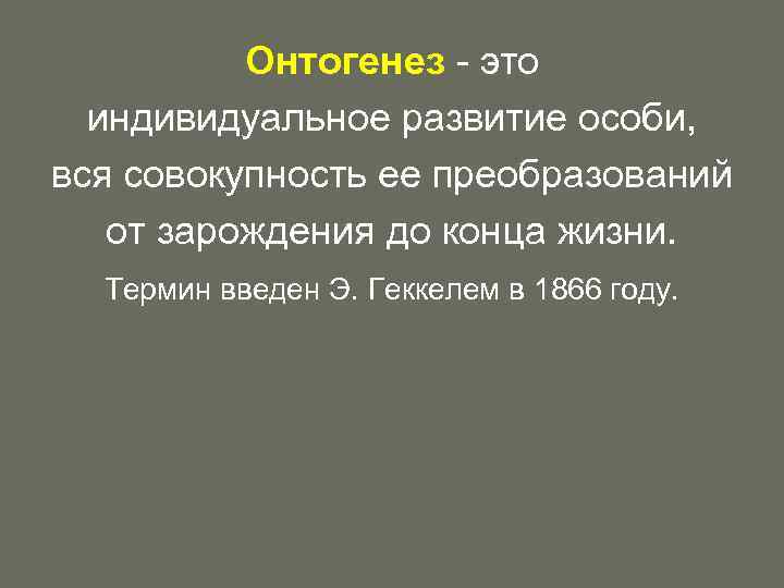 Онтогенез - это индивидуальное развитие особи, вся совокупность ее преобразований от зарождения до конца