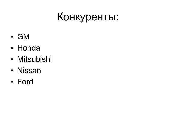 Конкуренты: • • • GM Honda Mitsubishi Nissan Ford 