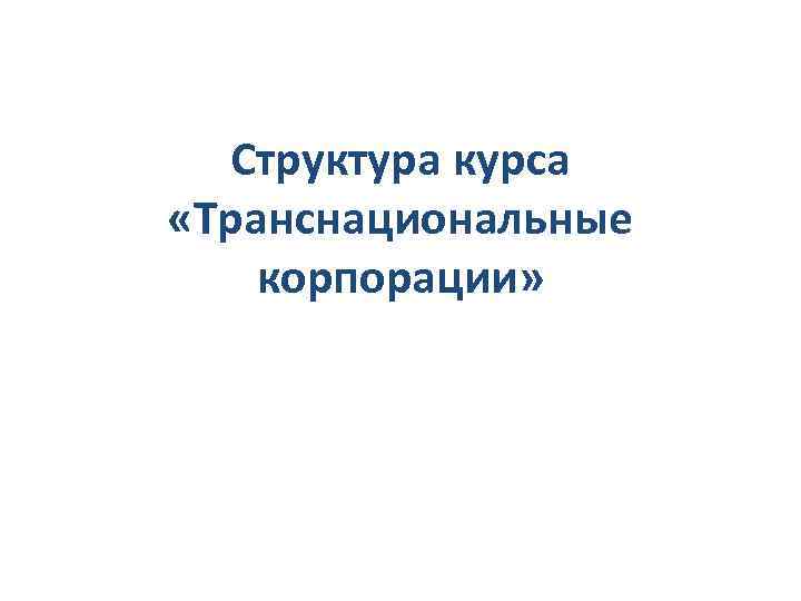 Структура курса «Транснациональные корпорации» 