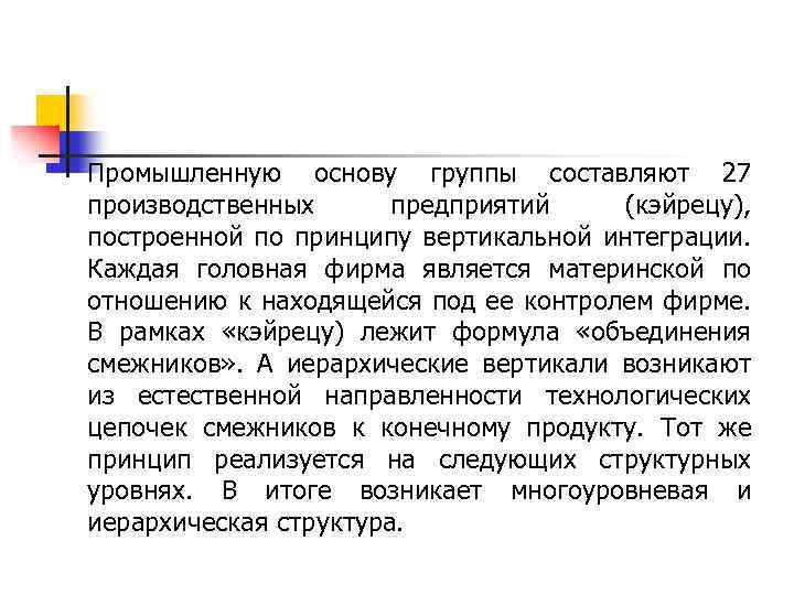 Промышленную основу группы составляют 27 производственных предприятий (кэйрецу), построенной по принципу вертикальной интеграции. Каждая