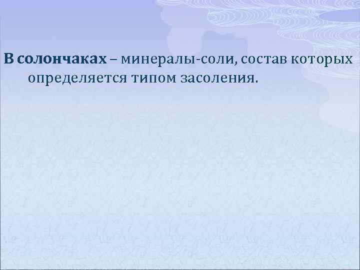 В солончаках – минералы-соли, состав которых определяется типом засоления. 