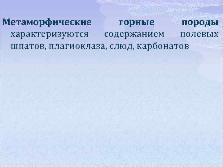 Метаморфические горные породы характеризуются содержанием полевых шпатов, плагиоклаза, слюд, карбонатов 
