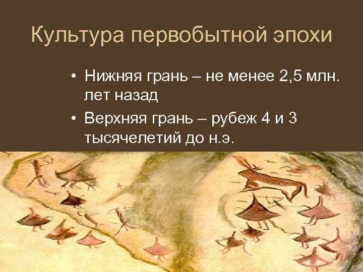 Культура первобытной эпохи • Нижняя грань – не менее 2, 5 млн. лет назад