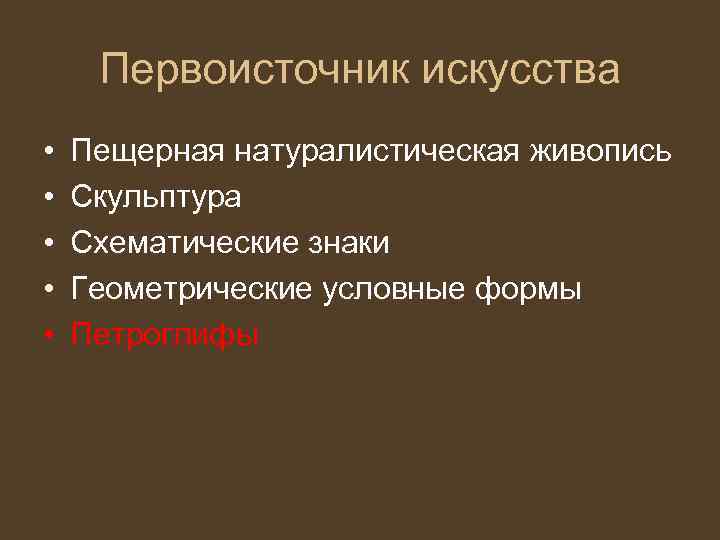 Первоисточник искусства • • • Пещерная натуралистическая живопись Скульптура Схематические знаки Геометрические условные формы