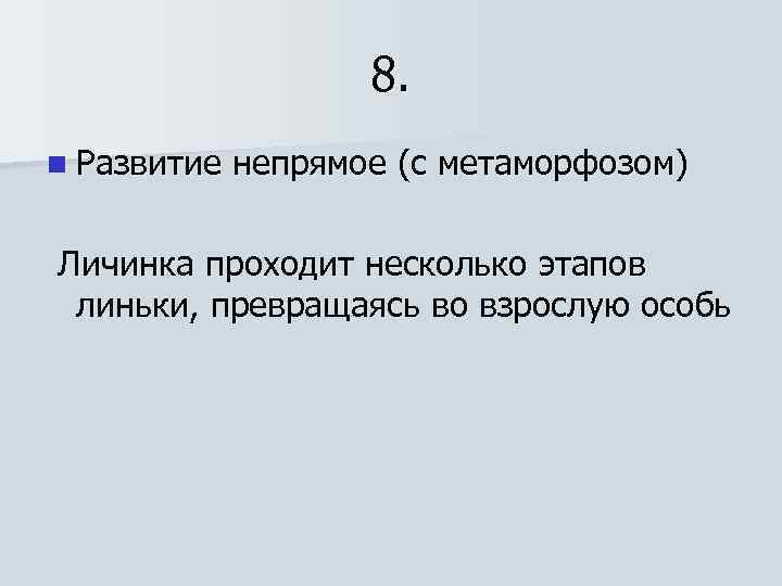8. n Развитие непрямое (с метаморфозом) Личинка проходит несколько этапов линьки, превращаясь во взрослую
