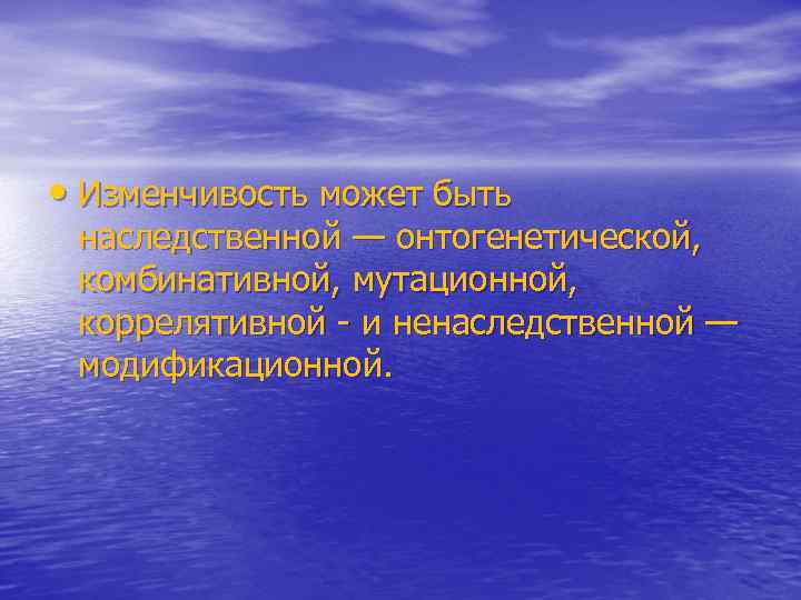 • Изменчивость может быть наследственной — онтогенетической, комбинативной, мутационной, коррелятивной и ненаследственной —
