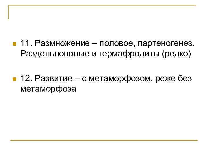 n 11. Размножение – половое, партеногенез. Раздельнополые и гермафродиты (редко) n 12. Развитие –