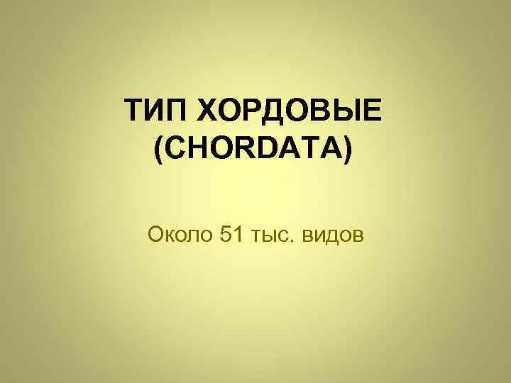 ТИП ХОРДОВЫЕ (CHORDATA) Около 51 тыс. видов 