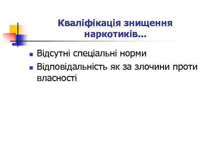 Кваліфікація знищення наркотиків. . . n n Відсутні спеціальні норми Відповідальність як за злочини