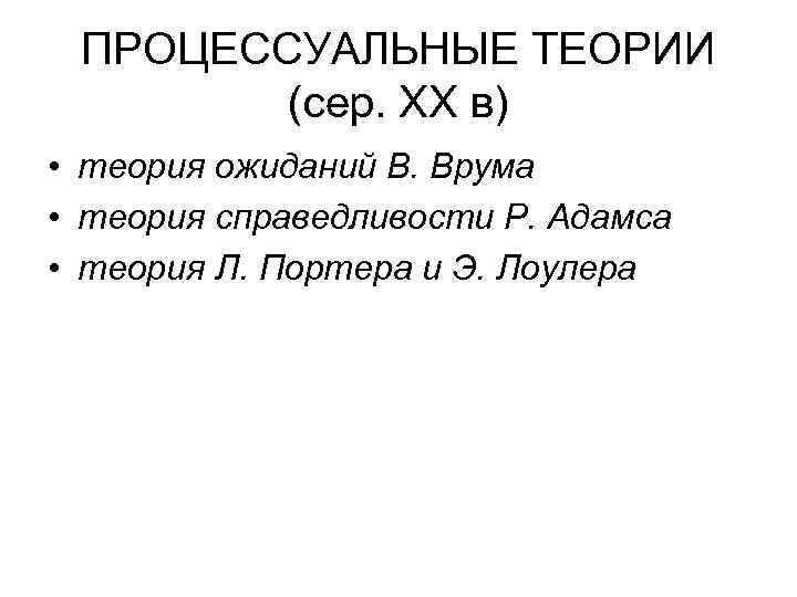 ПРОЦЕССУАЛЬНЫЕ ТЕОРИИ (сер. ХХ в) • теория ожиданий В. Врума • теория справедливости Р.