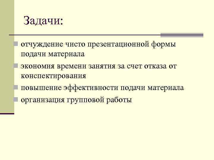 Задачи: n отчуждение чисто презентационной формы подачи материала n экономия времени занятия за счет