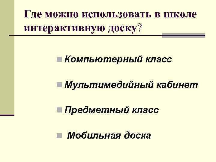 Где можно использовать в школе интерактивную доску? n Компьютерный класс n Мультимедийный кабинет n