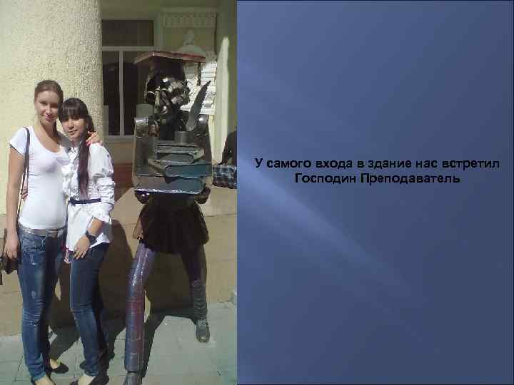 У самого входа в здание нас встретил Господин Преподаватель 