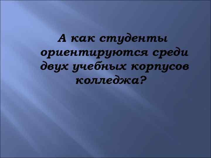 А как студенты ориентируются среди двух учебных корпусов колледжа? 
