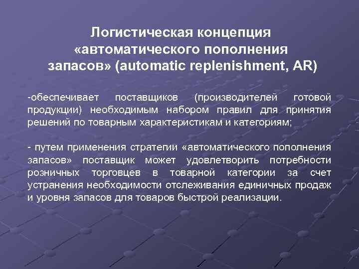 Логистическая концепция «автоматического пополнения запасов» (automatic replenishment, AR) -обеспечивает поставщиков (производителей готовой продукции) необходимым