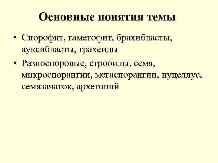 Основные понятия темы • Спорофит, гаметофит, брахибласты, ауксибласты, трахеиды • Разноспоровые, стробилы, семя, микроспорангии,