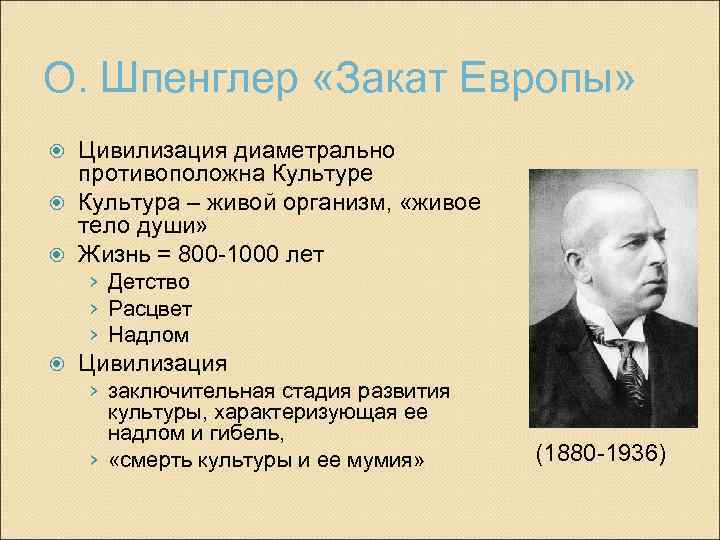 О. Шпенглер «Закат Европы» Цивилизация диаметрально противоположна Культуре Культура – живой организм, «живое тело