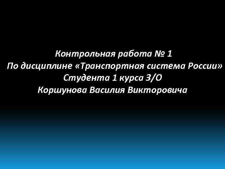 Контрольная работа № 1 По дисциплине «Транспортная система России» Студента 1 курса З/О Коршунова