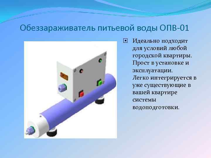 Обеззараживатель питьевой воды ОПВ-01 Идеально подходит для условий любой городской квартиры. Прост в установке