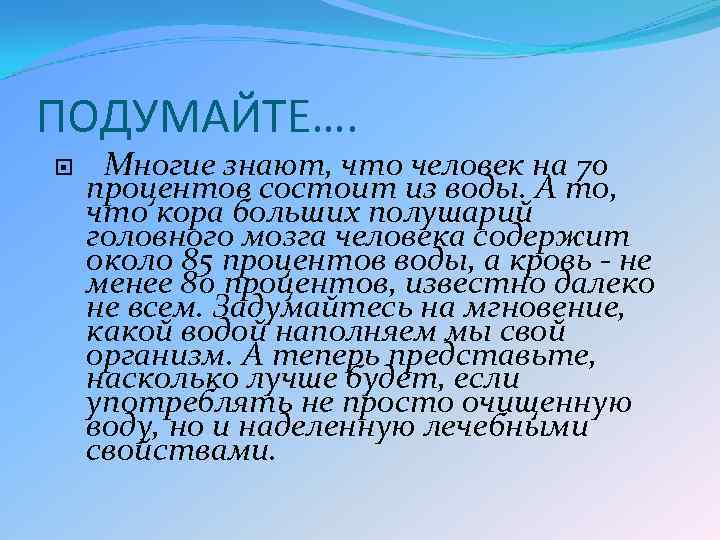 ПОДУМАЙТЕ…. Многие знают, что человек на 70 процентов состоит из воды. А то, что