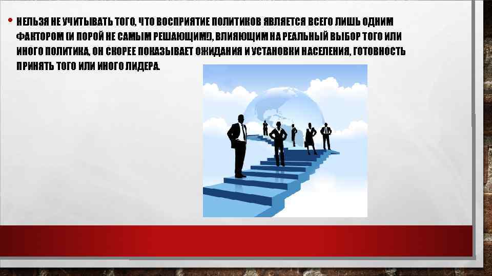  • НЕЛЬЗЯ НЕ УЧИТЫВАТЬ ТОГО, ЧТО ВОСПРИЯТИЕ ПОЛИТИКОВ ЯВЛЯЕТСЯ ВСЕГО ЛИШЬ ОДНИМ ФАКТОРОМ