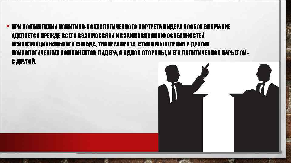  • ПРИ СОСТАВЛЕНИИ ПОЛИТИКО-ПСИХОЛОГИЧЕСКОГО ПОРТРЕТА ЛИДЕРА ОСОБОЕ ВНИМАНИЕ УДЕЛЯЕТСЯ ПРЕЖДЕ ВСЕГО ВЗАИМОСВЯЗИ И