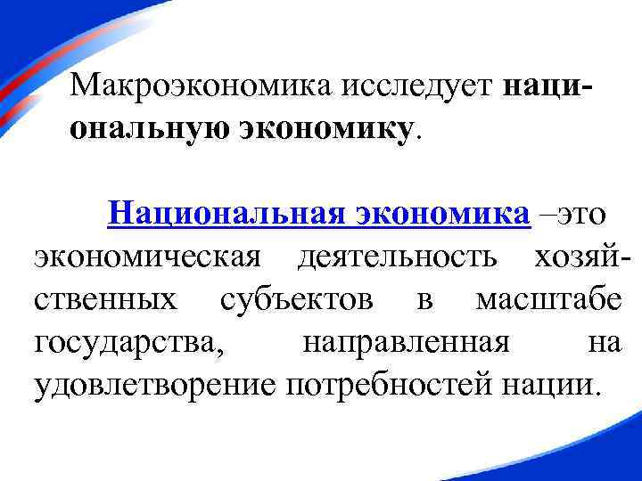 Макроэкономика исследует национальную экономику. Национальная экономика –это экономическая деятельность хозяйственных субъектов в масштабе государства,