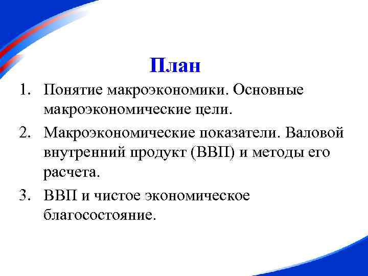 План 1. Понятие макроэкономики. Основные макроэкономические цели. 2. Макроэкономические показатели. Валовой внутренний продукт (ВВП)