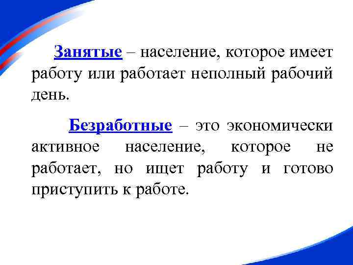 Занятые – население, которое имеет работу или работает неполный рабочий день. Безработные – это