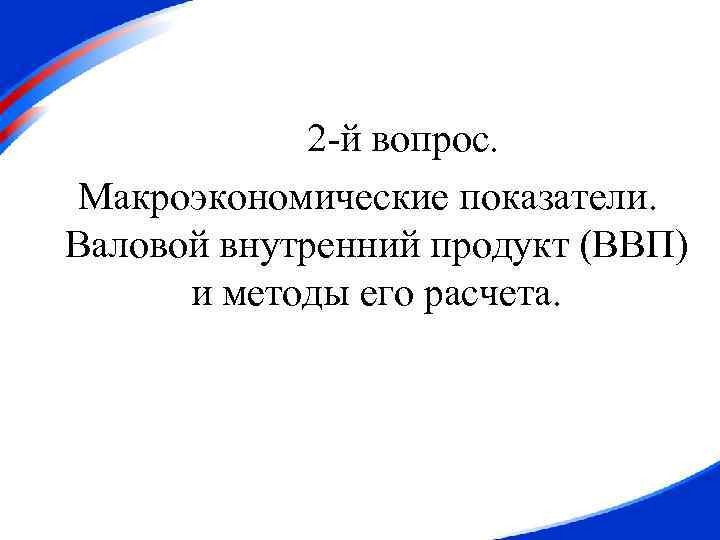 2 -й вопрос. Макроэкономические показатели. Валовой внутренний продукт (ВВП) и методы его расчета. 