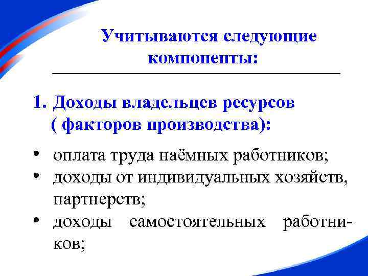 Учитываются следующие компоненты: 1. Доходы владельцев ресурсов ( факторов производства): • оплата труда наёмных